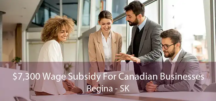 $7,300 Wage Subsidy For Canadian Businesses Regina - SK
